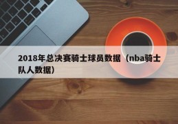 2018年总决赛骑士球员数据（nba骑士队人数据）