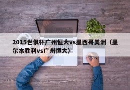 2015世俱杯广州恒大vs墨西哥美洲（墨尔本胜利vs广州恒大）