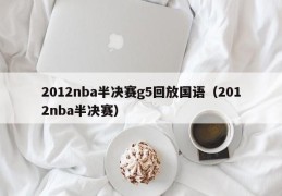 2012nba半决赛g5回放国语（2012nba半决赛）