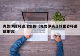 克鲁伊维特进球集锦（克鲁伊夫足球世界杯进球集锦）