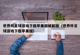 世界杯足球游戏下载苹果版破解版（世界杯足球游戏下载苹果版）