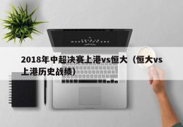 2018年中超决赛上港vs恒大（恒大vs上港历史战绩）