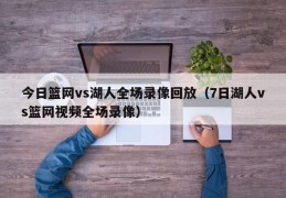 今日篮网vs湖人全场录像回放（7日湖人vs篮网视频全场录像）