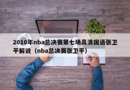 2010年nba总决赛第七场高清国语张卫平解说（nba总决赛张卫平）