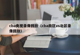 cba央视录像回放（cba南区vs北区录像回放）